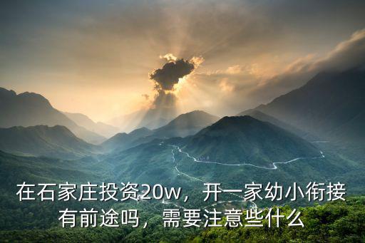 在石家莊投資20w，開一家幼小銜接有前途嗎，需要注意些什么