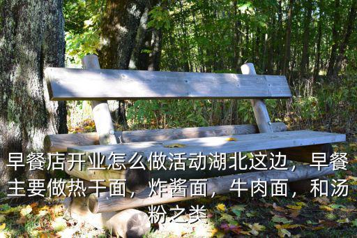 早餐店開業怎么做活動湖北這邊，早餐主要做熱干面，炸醬面，牛肉面，和湯粉之類