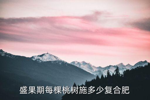 盛果期每棵桃樹施多少復合肥