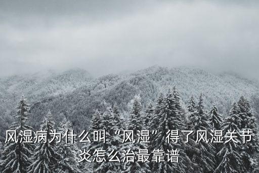 風濕病為什么叫“風濕”得了風濕關節炎怎么治最靠譜