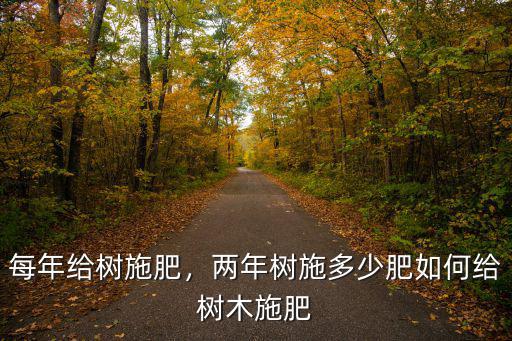 樹木復合肥需要多少,兩年樹施多少肥