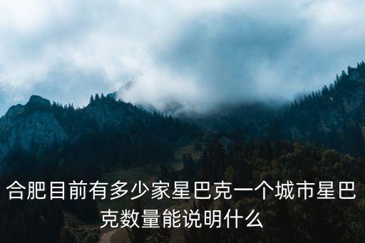 合肥大志房產(chǎn)門店有多少,合肥目前有多少家星巴克