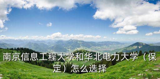 南京信息工程大學和華北電力大學（保定）怎么選擇