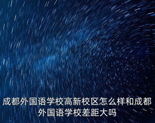 成都外國語學校新校區在哪里,和成都外國語學校差距大嗎