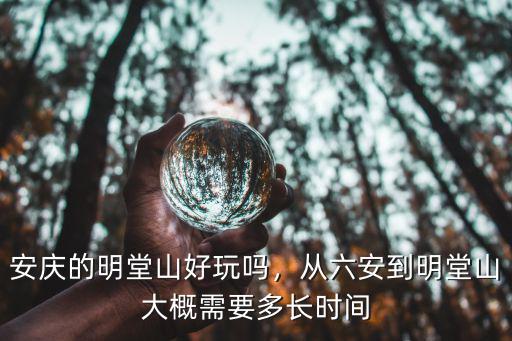 六安到明堂山多少公里,安慶的明堂山好玩嗎