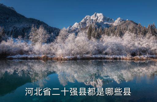 河北省有多少個(gè)縣都是什么名字,河北省二十強(qiáng)縣都是哪些縣