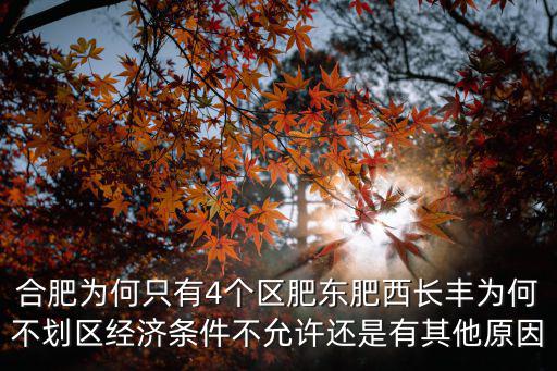 合肥為何只有4個(gè)區(qū)肥東肥西長(zhǎng)豐為何不劃區(qū)經(jīng)濟(jì)條件不允許還是有其他原因