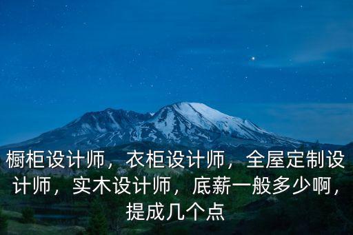 櫥柜設計師，衣柜設計師，全屋定制設計師，實木設計師，底薪一般多少啊，提成幾個點