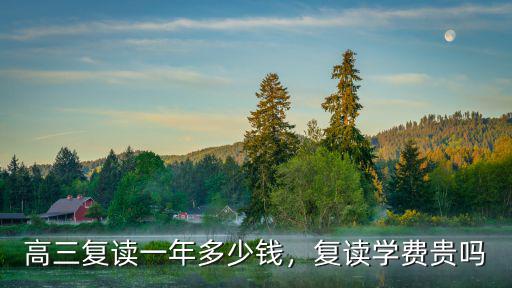 高三復(fù)讀一年多少錢，復(fù)讀學(xué)費(fèi)貴嗎