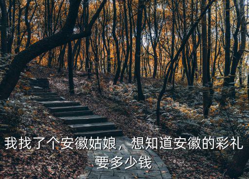娶安徽人要多少彩禮,想知道安徽的彩禮要多少錢