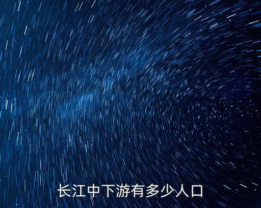 安徽省有多少武漢人口,長江中下游有多少人口