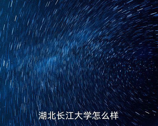 湖北長江大學(xué)怎么樣