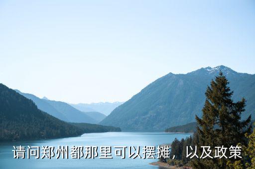 鄭州北大學(xué)城哪里可以擺攤,請問鄭州都那里可以擺攤
