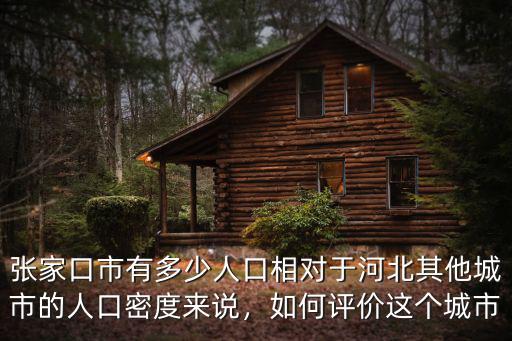 張家口市有多少人口相對于河北其他城市的人口密度來說，如何評價這個城市