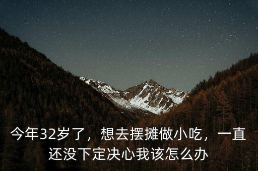 襄陽不讓擺攤了怎么做小吃,想去擺攤做小吃