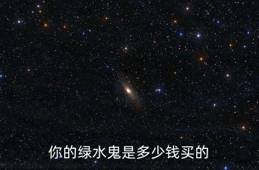 秦皇島綠水鬼多少錢,v10綠水鬼值多少錢