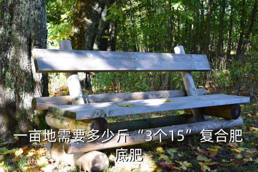 一畝地需要多少斤“3個(gè)15”復(fù)合肥底肥