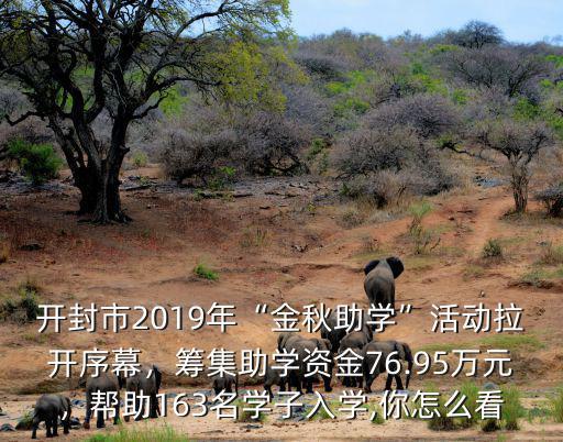 開封市2019年“金秋助學”活動拉開序幕，籌集助學資金76.95萬元，幫助163名學子入學,你怎么看