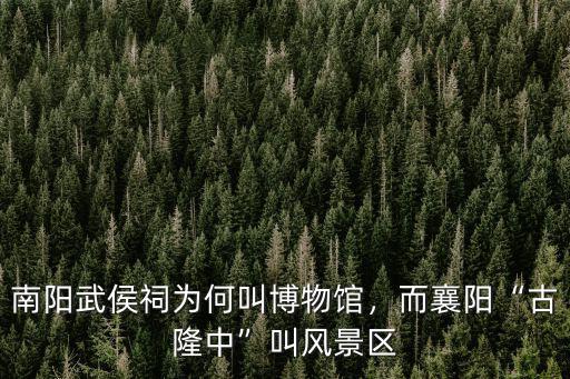南陽武侯祠為何叫博物館，而襄陽“古隆中”叫風(fēng)景區(qū)