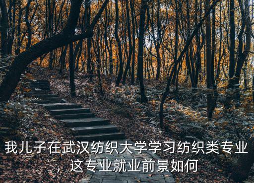 我兒子在武漢紡織大學學習紡織類專業，這專業就業前景如何