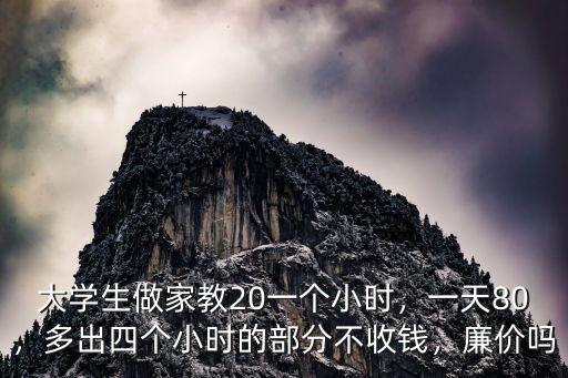 大學生做家教20一個小時，一天80，多出四個小時的部分不收錢，廉價嗎