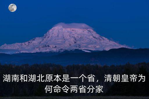 湖南和湖北是怎么分開的,湖南和湖北原本是一個省