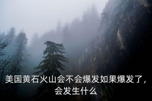 美國黃石火山會不會爆發如果爆發了，會發生什么