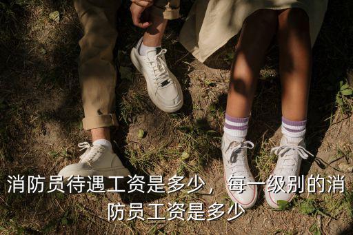 消防員待遇工資是多少，每一級別的消防員工資是多少