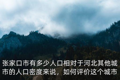 張家口市有多少人口相對于河北其他城市的人口密度來說，如何評價這個城市
