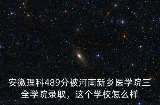安徽理科489分被河南新鄉醫學院三全學院錄取，這個學校怎么樣