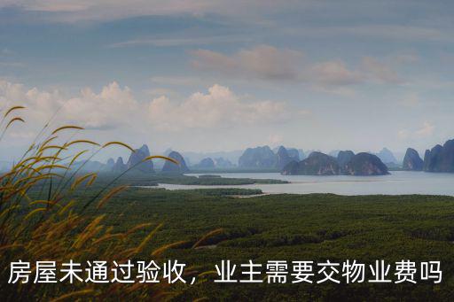 荊州未驗收物業費怎么交,房屋未通過驗收