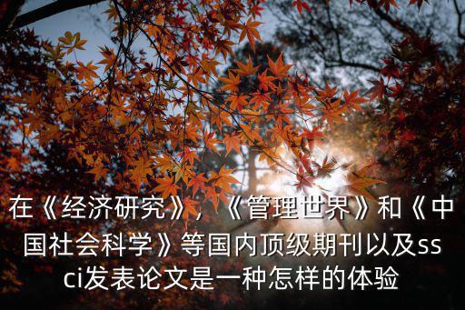 在《經濟研究》，《管理世界》和《中國社會科學》等國內頂級期刊以及ssci發表論文是一種怎樣的體驗