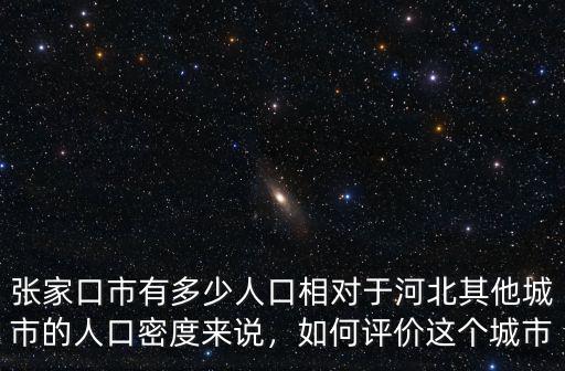 張家口市有多少人口相對于河北其他城市的人口密度來說，如何評價這個城市