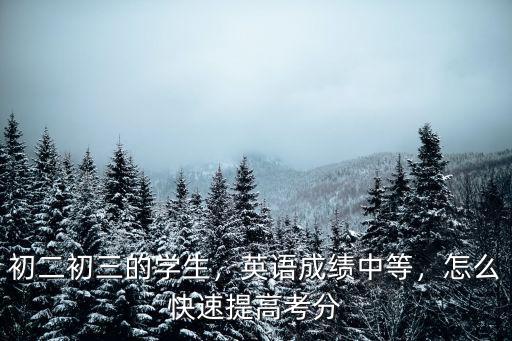 初二初三的學(xué)生，英語成績中等，怎么快速提高考分
