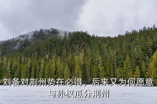 劉備對荊州勢在必得，后來又為何愿意與孫權瓜分荊州