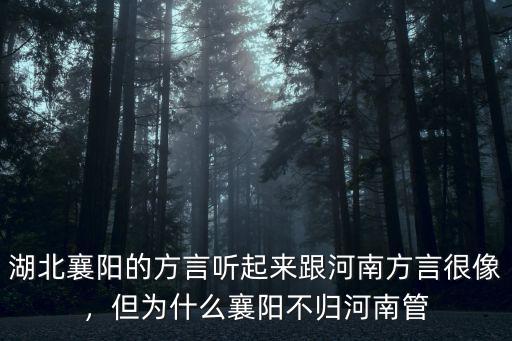 湖北襄陽的方言聽起來跟河南方言很像，但為什么襄陽不歸河南管