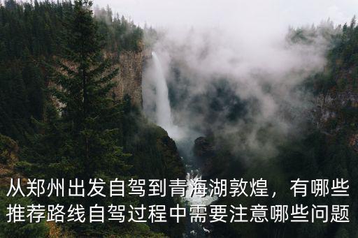 鄭州自駕青海湖需要多少錢,從鄭州出發自駕到青海湖敦煌