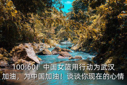 100:60！中國女籃用行動為武漢加油，為中國加油！談談你現(xiàn)在的心情