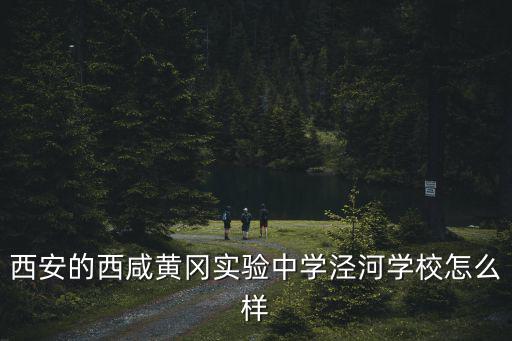 西安的西咸黃岡實驗中學涇河學校怎么樣