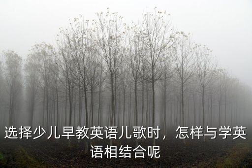 選擇少兒早教英語兒歌時(shí)，怎樣與學(xué)英語相結(jié)合呢