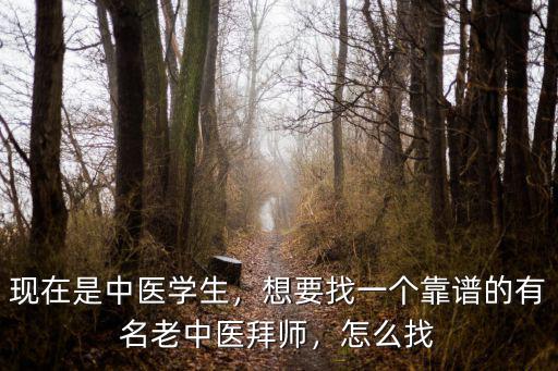 現在是中醫學生，想要找一個靠譜的有名老中醫拜師，怎么找
