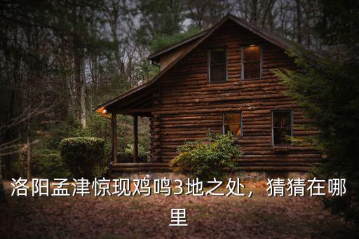 洛陽孟津驚現雞鳴3地之處，猜猜在哪里