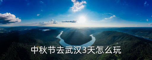 3天假武漢怎么玩,中秋節去武漢3天怎么玩