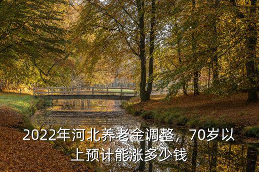 2021年河北養老金漲幅多少,2022年河北養老金調整