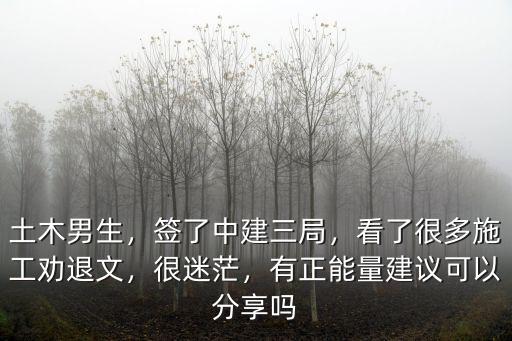 土木男生，簽了中建三局，看了很多施工勸退文，很迷茫，有正能量建議可以分享嗎