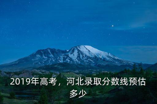 2019年高考，河北錄取分數線預估多少