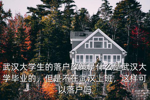 武漢大學(xué)生的落戶政策是什么是武漢大學(xué)畢業(yè)的，但是不在武漢上班，這樣可以落戶嗎