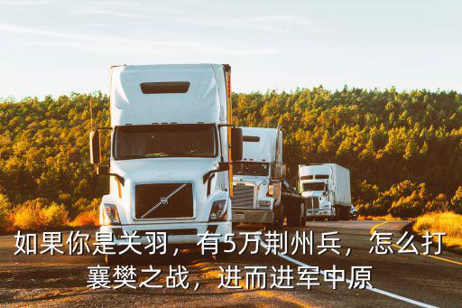 如果你是關羽，有5萬荊州兵，怎么打襄樊之戰，進而進軍中原