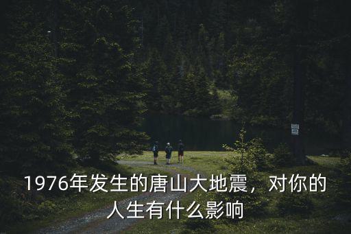 1976年發生的唐山大地震，對你的人生有什么影響
