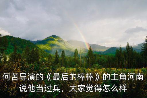何苦導(dǎo)演的《最后的棒棒》的主角河南說(shuō)他當(dāng)過(guò)兵，大家覺(jué)得怎么樣